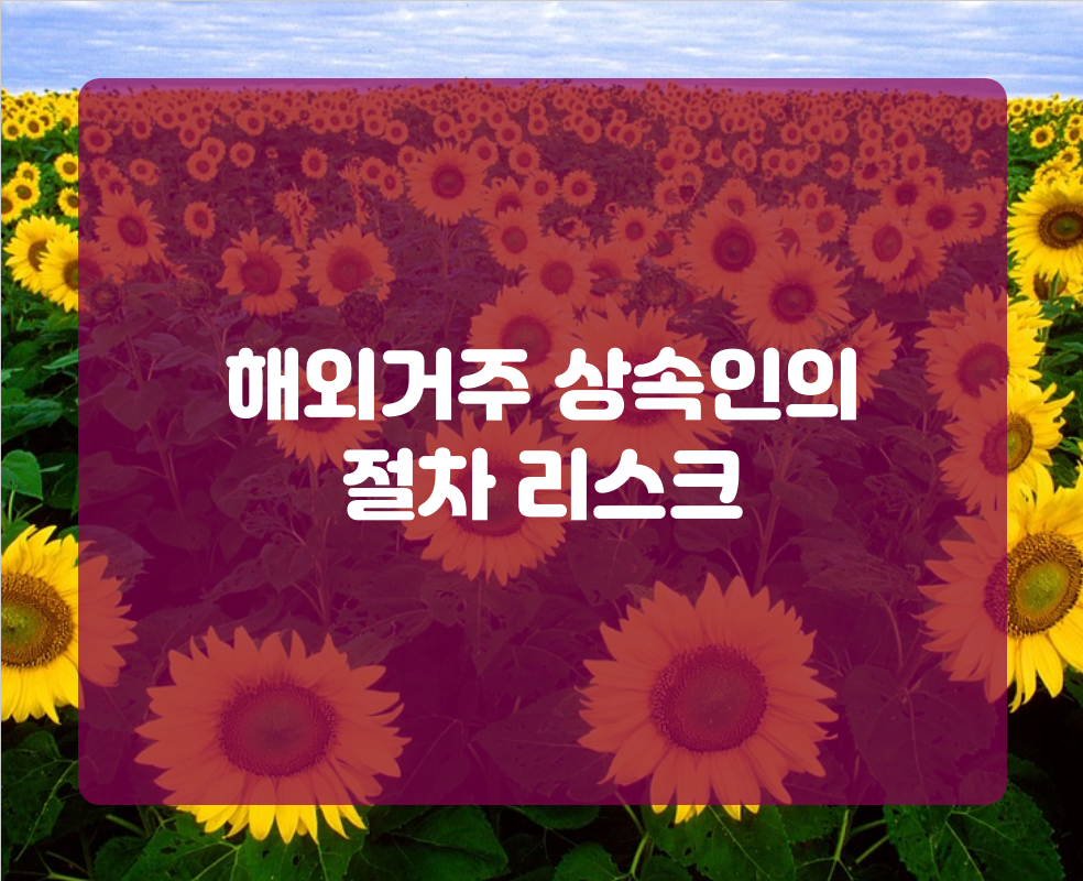 해외거주 상속인의 절차 리스크