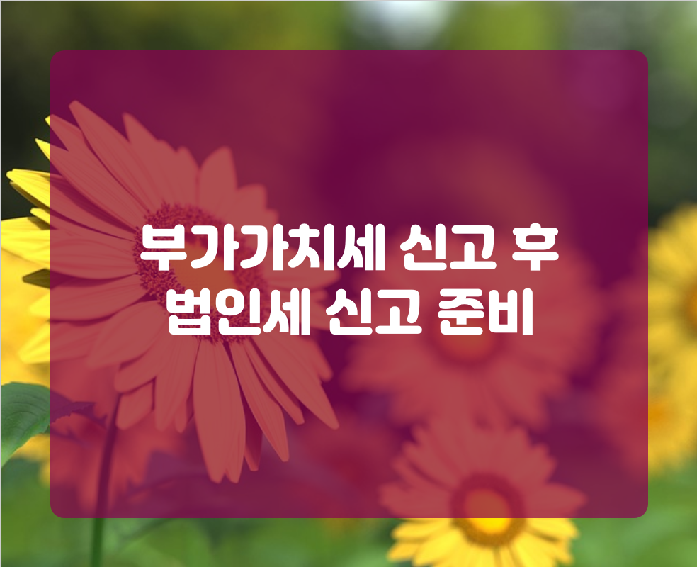 부가가치세 신고 후 법인세 신고 준비