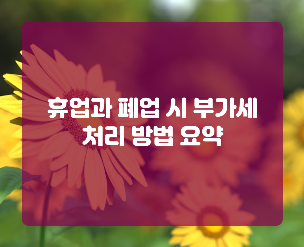휴업과 폐업 시 부가세 처리 방법 요약