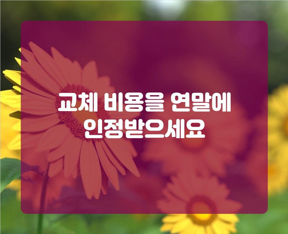 교체 비용을 연말에 인정받으세요