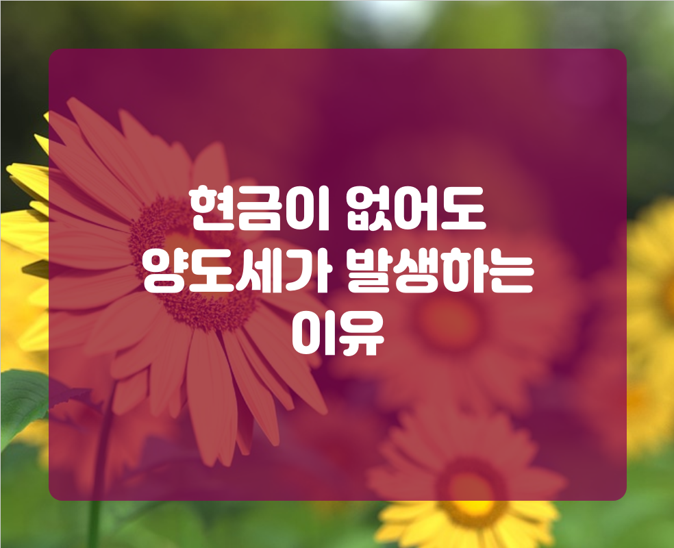 현금이 없어도 양도세가 발생하는 이유