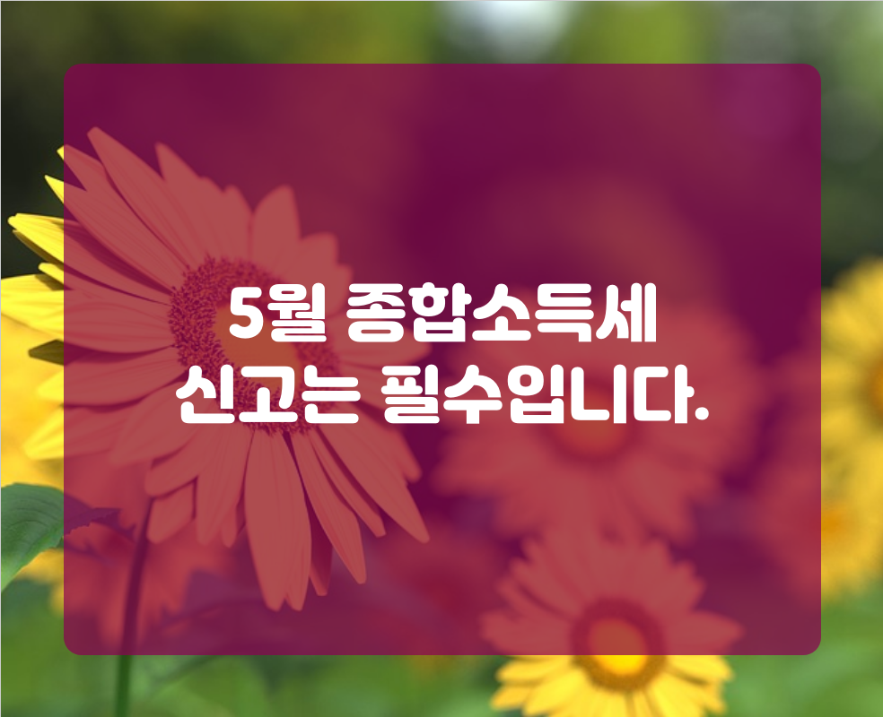5월 종합소득세 신고는 필수입니다.