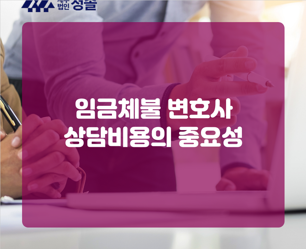 임금체불 변호사 상담비용의 중요성