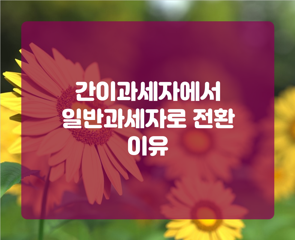 간이과세자에서 일반과세자로 전환 이유